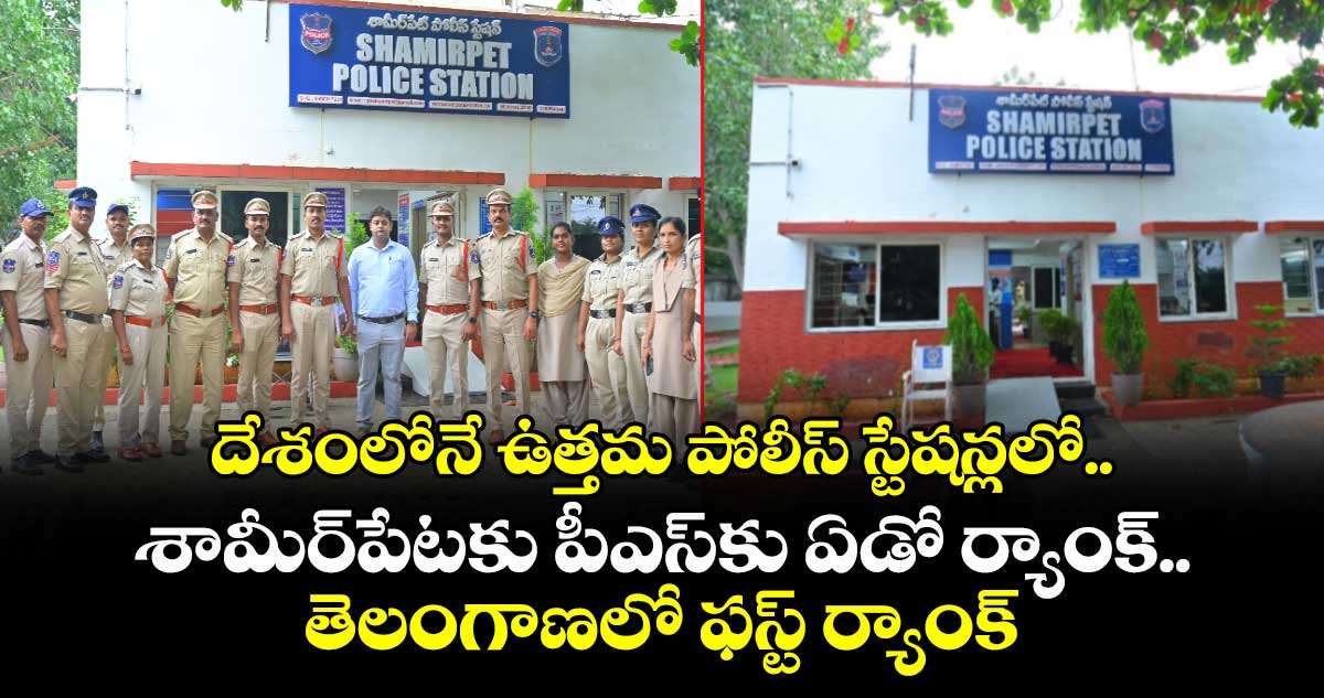  దేశంలోనే ఉత్తమ పోలీస్ స్టేషన్లలో  శామీర్⁬పేటకు పీఎస్⁬కు  ఏడో ర్యాంక్..తెలంగాణలో ఫస్ట్ ర్యాంక్ 