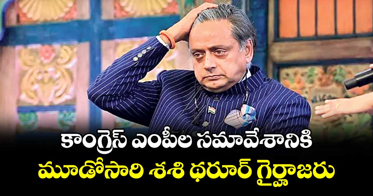 కాంగ్రెస్ ఎంపీల సమావేశానికి మూడోసారి శశి థరూర్ గైర్హాజరు