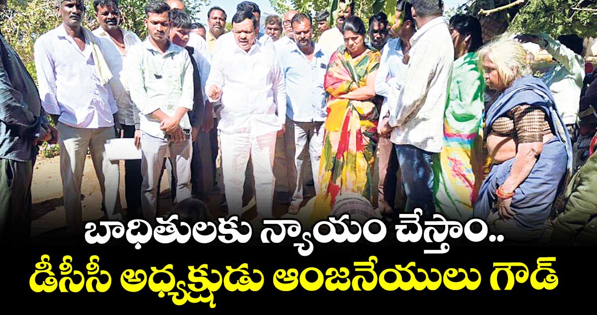 బాధితులకు న్యాయం చేస్తాం..   డీసీసీ అధ్యక్షుడు ఆంజనేయులు గౌడ్