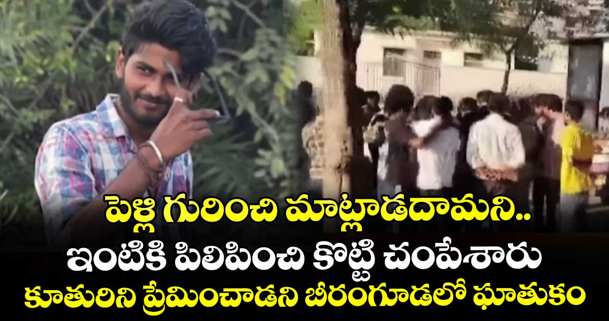 పెళ్లి గురించి మాట్లాడదామని ఇంటికి పిలిపించి కొట్టి చంపేశారు.. కూతురిని ప్రేమించాడని బీరంగూడలో ఘాతుకం