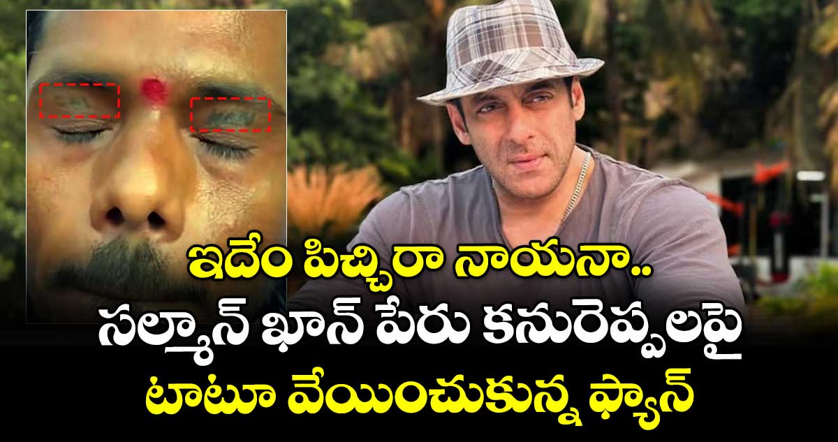 ఇదేం పిచ్చిరా నాయనా.. సల్మాన్ ఖాన్ పేరు కనురెప్పలపై టాటూ వేయించుకున్న ఫ్యాన్