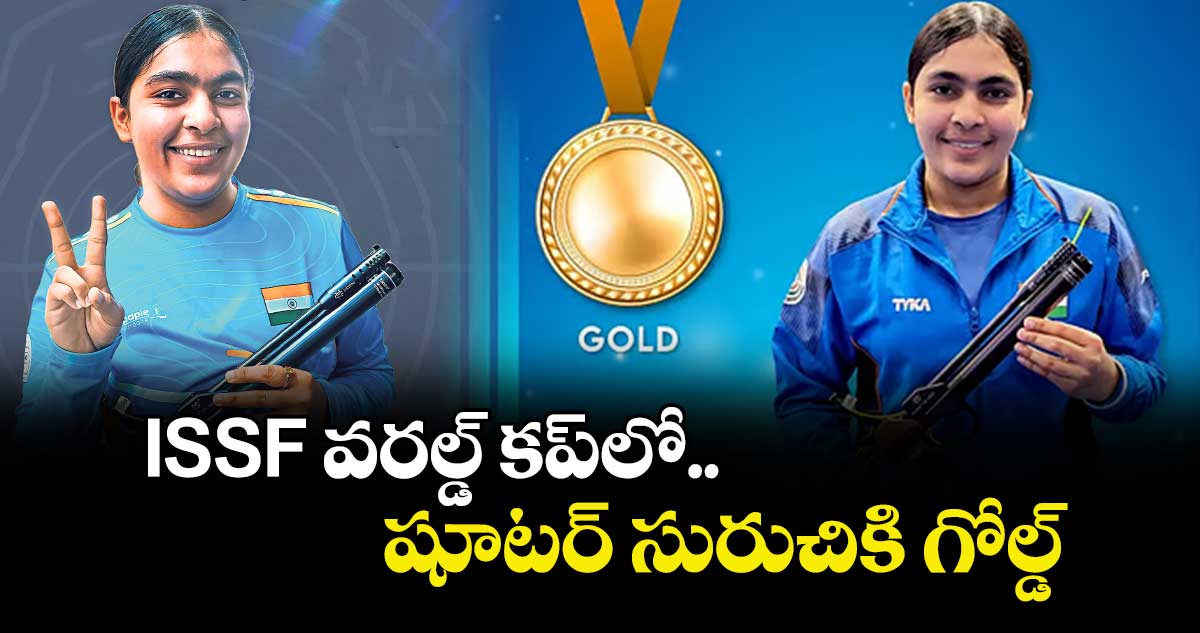 ISSF వరల్డ్ కప్⁭లో షూటర్ సురుచికి గోల్డ్‌‌‌‌
