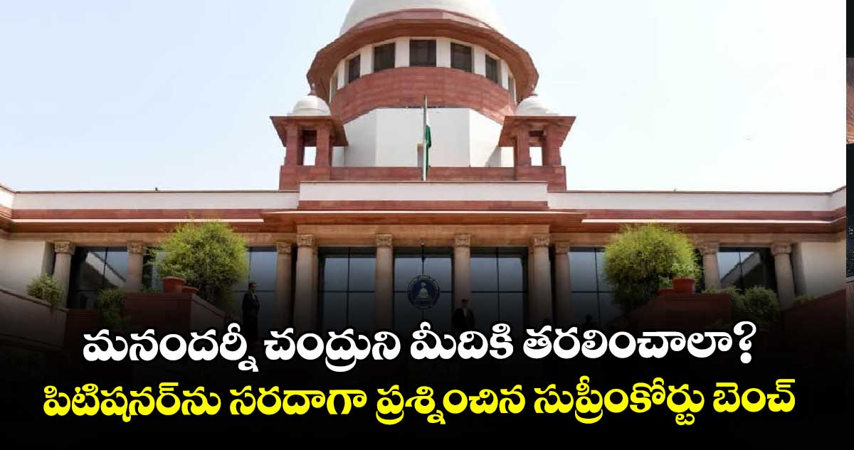 మనందర్నీ చంద్రుని మీదికి తరలించాలా?..పిటిషనర్‌‌‌‌‌‌‌‌ను సరదాగా ప్రశ్నించిన సుప్రీంకోర్టు బెంచ్