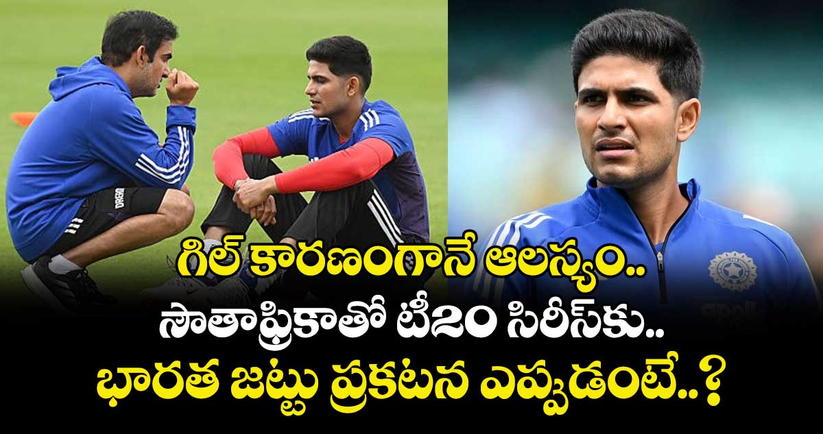 IND vs SA: గిల్ కారణంగానే ఆలస్యం.. సౌతాఫ్రికాతో టీ20 సిరీస్‌కు భారత జట్టు ప్రకటన ఎప్పుడంటే..?