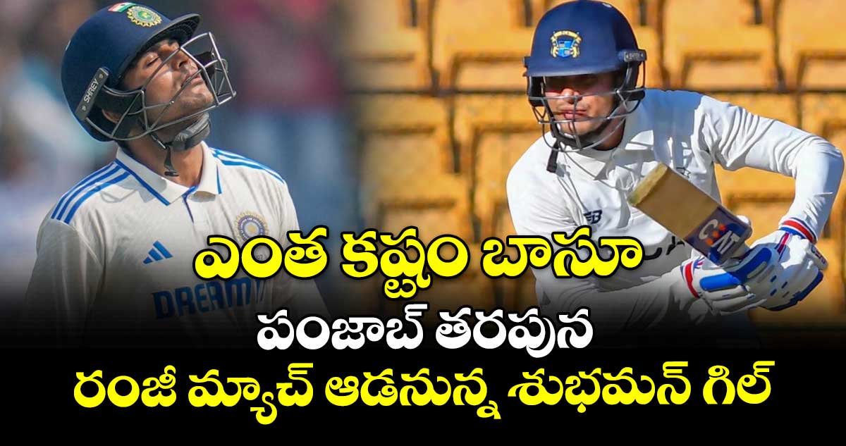 ఎంత కష్టం బాసూ : పంజాబ్ తరపున రంజీ మ్యాచ్ ఆడనున్న శుభమన్ గిల్