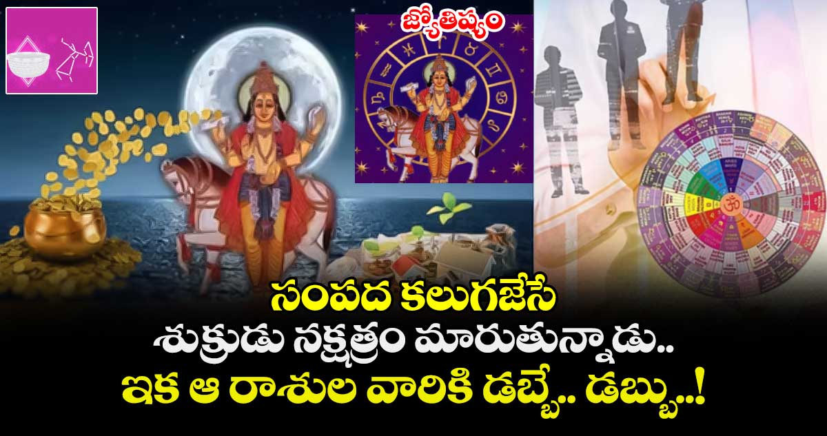 జ్యోతిష్యం:  సందద కలుగజేసే శుక్రుడు నక్షత్రం మారుతున్నాడు.. ఇక ఆ రాశుల వారికి డబ్బే.. డబ్బు..!