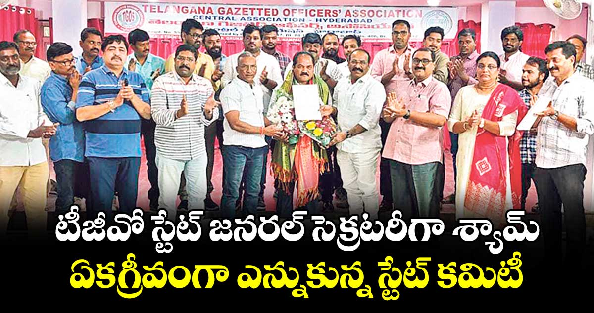 టీజీవో స్టేట్ జనరల్ సెక్రటరీగా శ్యామ్..ఏకగ్రీవంగా ఎన్నుకున్న స్టేట్ కమిటీ