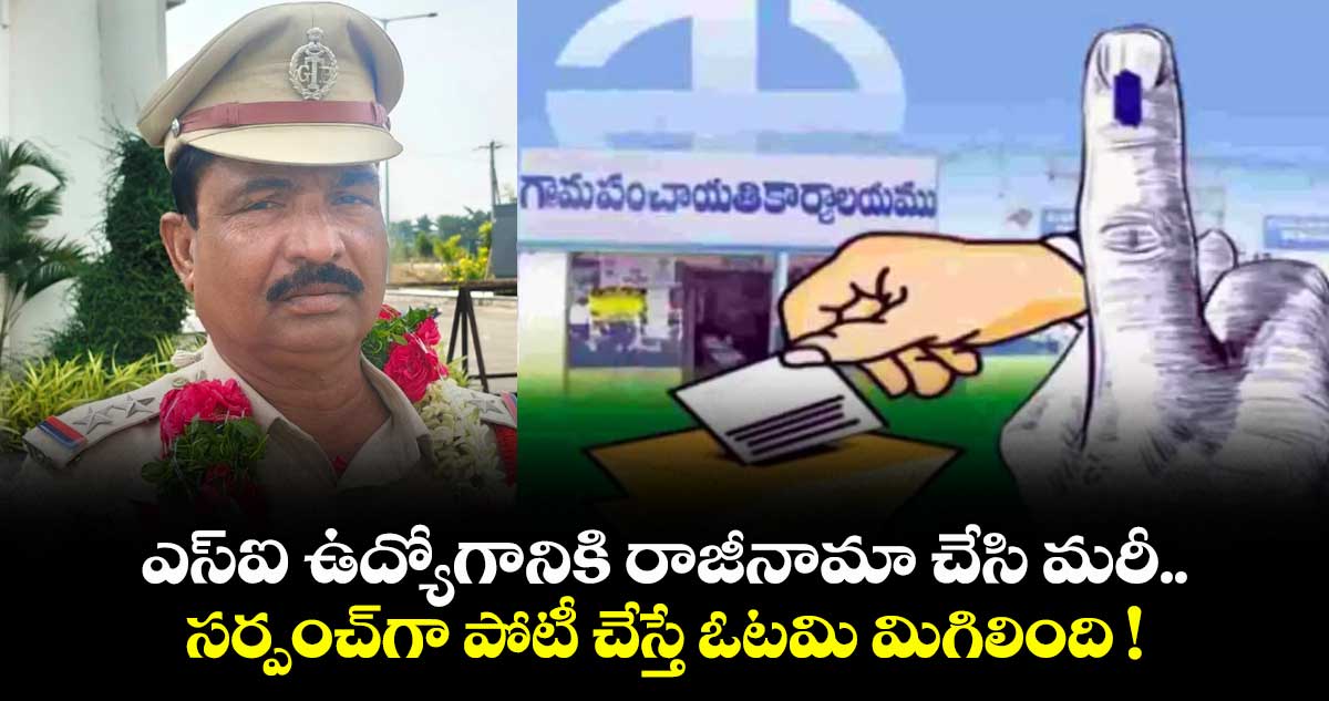 ఎస్ఐ ఉద్యోగానికి రాజీనామా చేసి మరీ.. సర్పంచ్⁭గా పోటీ చేస్తే ఓటమి మిగిలింది !