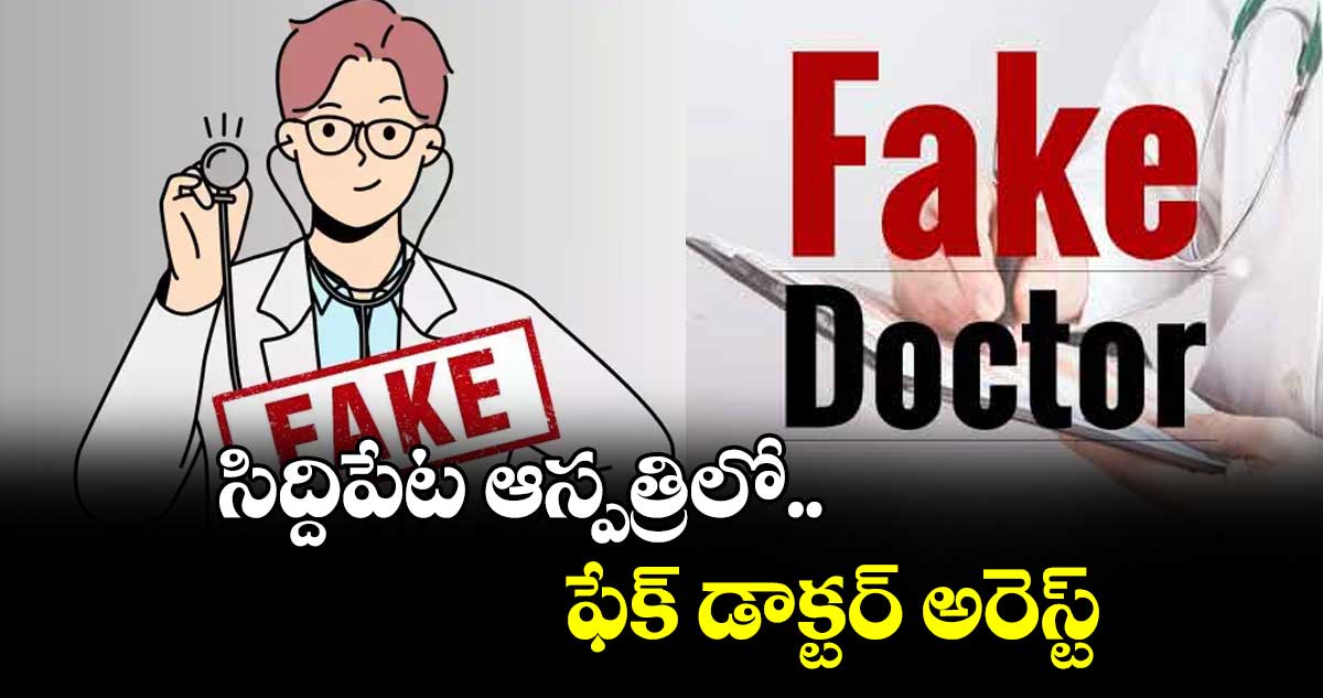 సిద్దిపేట ఆస్పత్రిలో ఫేక్ డాక్టర్ అరెస్ట్