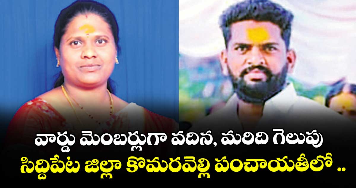 వార్డు మెంబర్లుగా వదిన, మరిది గెలుపు.. సిద్దిపేట జిల్లా కొమరవెల్లి పంచాయతీలో ..