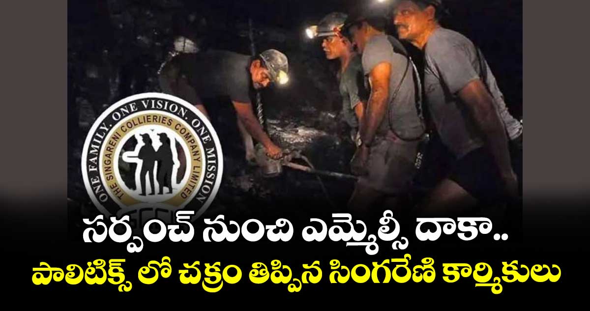 సర్పంచ్ నుంచి ఎమ్మెల్సీ దాకా.. పాలిటిక్స్ లో చక్రం తిప్పిన సింగరేణి కార్మికులు