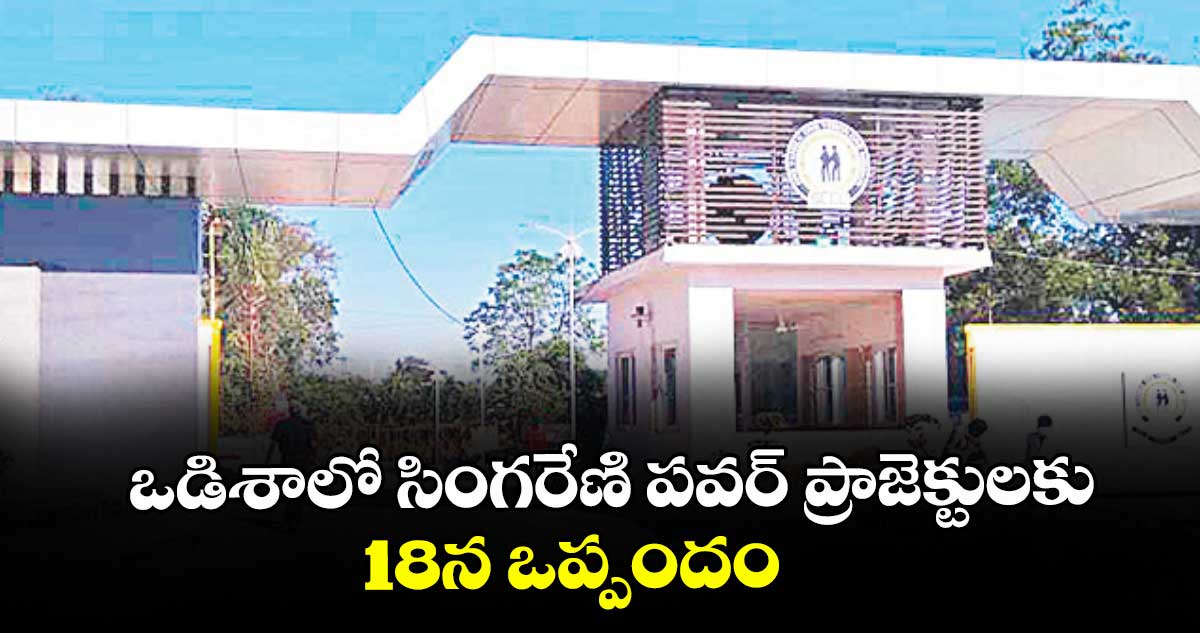 ఒడిశాలో సింగరేణి పవర్ ప్రాజెక్టులకు 18న ఒప్పందం