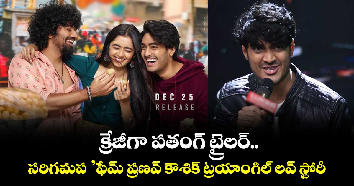 PATANG Trailer: క్రేజీగా పతంగ్ ట్రైలర్.. సరిగమప సింగర్ ప్రణ‌‌వ్ కౌశిక్‌ ట్రయాంగిల్ లవ్ స్టోరీ