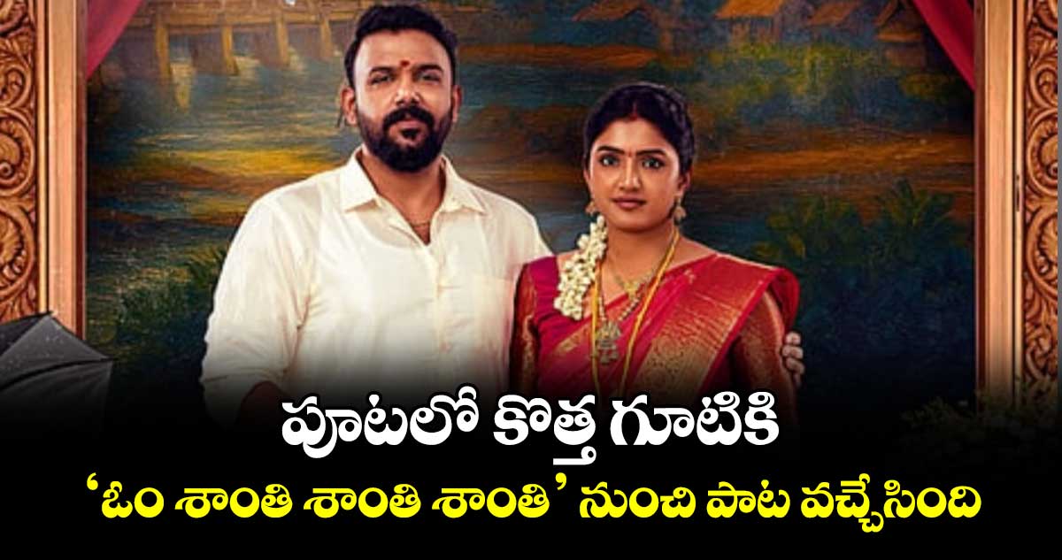 పూటలో కొత్త గూటికి..‘ఓం శాంతి శాంతి శాంతి’ నుంచి పాట వచ్చేసింది