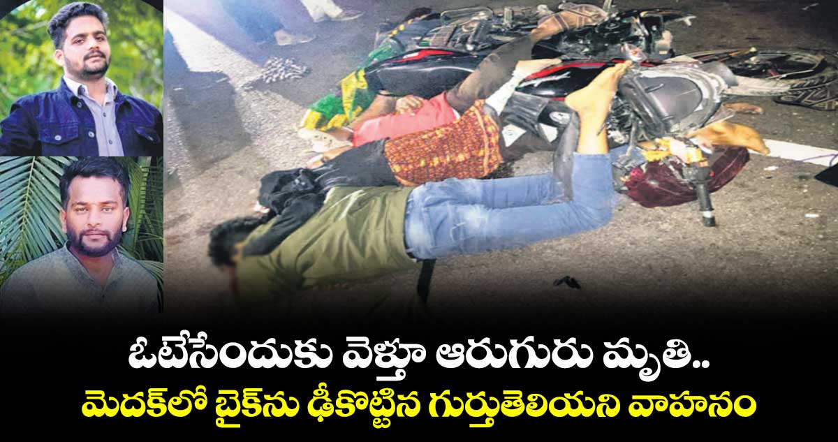 ఓటేసేందుకు వెళ్తూ ఆరుగురు మృతి.. మెదక్లో బైక్ను ఢీకొట్టిన గుర్తుతెలియని వాహనం