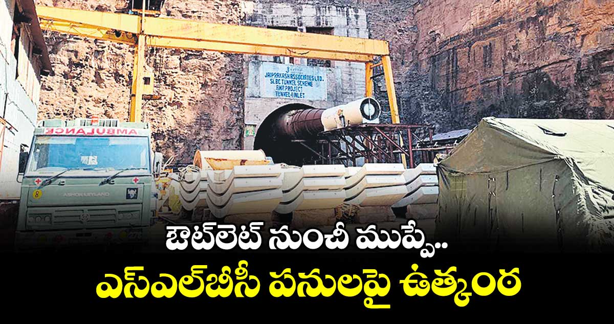ఔట్లెట్ నుంచీ ముప్పే.. ఎస్ఎల్బీసీ పనులపై ఉత్కంఠ