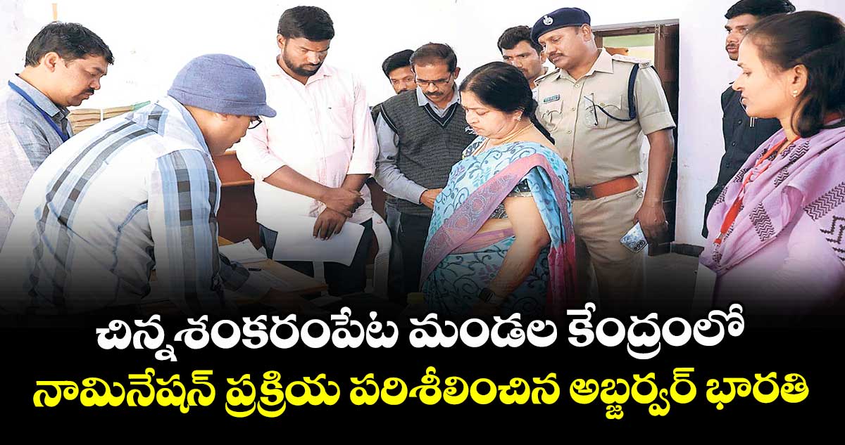  చిన్నశంకరంపేట మండల కేంద్రంలో నామినేషన్ ప్రక్రియ పరిశీలించిన అబ్జర్వర్ భారతి