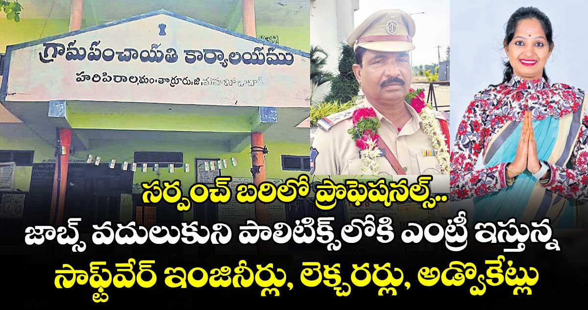 సర్పంచ్ బరిలో ప్రొఫెషనల్స్.. జాబ్స్ వదులుకుని పాలిటిక్స్⁭లోకి ఎంట్రీ ఇస్తున్న సాఫ్ట్⁭వేర్ ఇంజినీర్లు, లెక్చరర్లు, అడ్వొకేట్లు