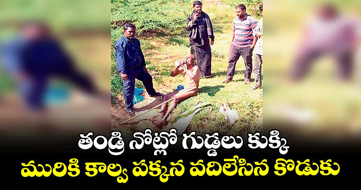 తండ్రి నోట్లో గుడ్డలు కుక్కి.. మురికి కాల్వ పక్కన వదిలేసిన కొడుకు