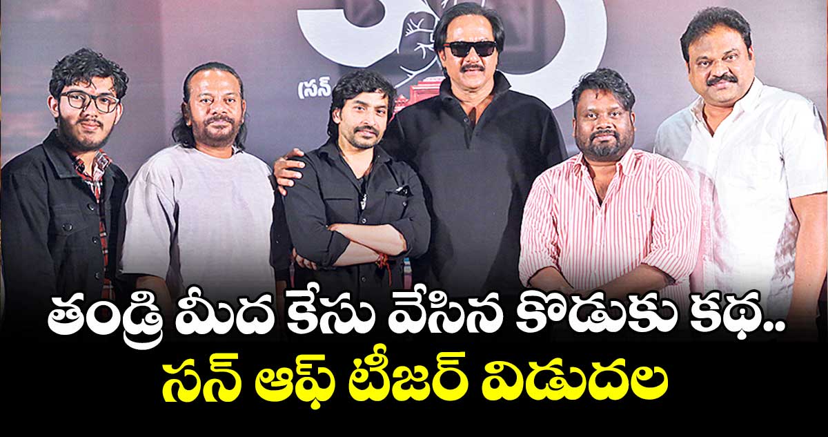 తండ్రి మీద కేసు వేసిన కొడుకు కథ.. సన్ ఆఫ్ టీజర్ విడుదల