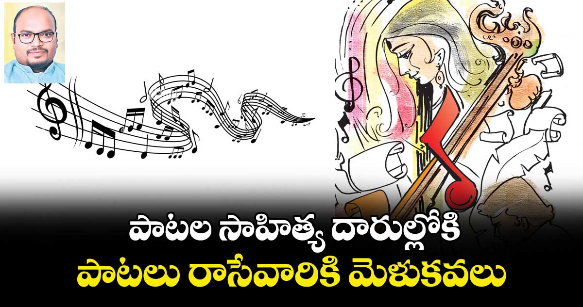 పాటల సాహిత్య దారుల్లోకి... పాటలు రాసేవారికి మెళుకవలు