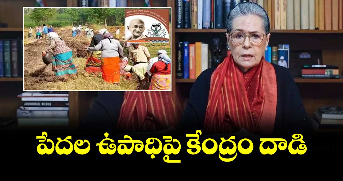 పేదల ఉపాధిపై కేంద్రం దాడి.. కాంగ్రెస్ సీనియర్ నేత సోనియాగాంధీ
