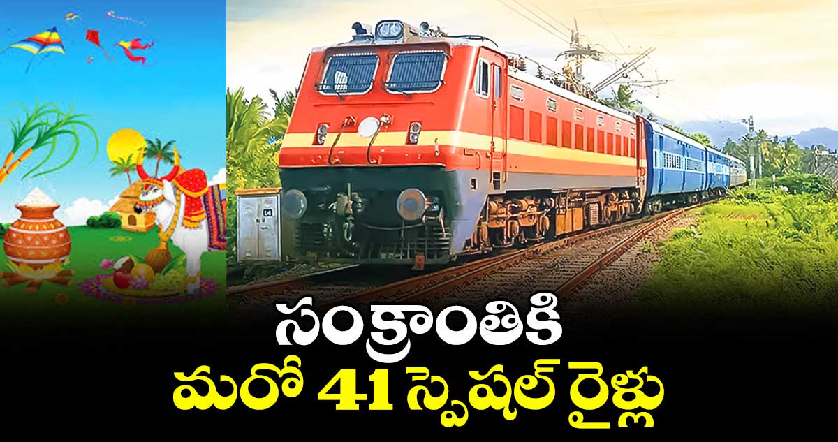 సంక్రాంతికి మరో 41 స్పెషల్ రైళ్లు