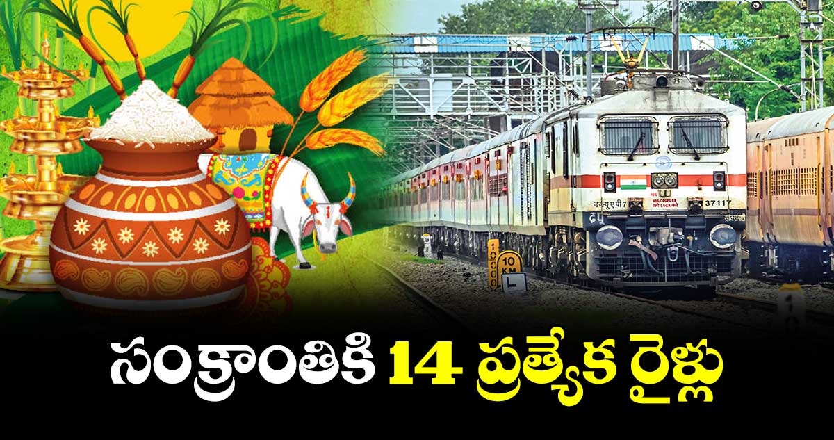 సంక్రాంతికి 14 ప్రత్యేక రైళ్లు