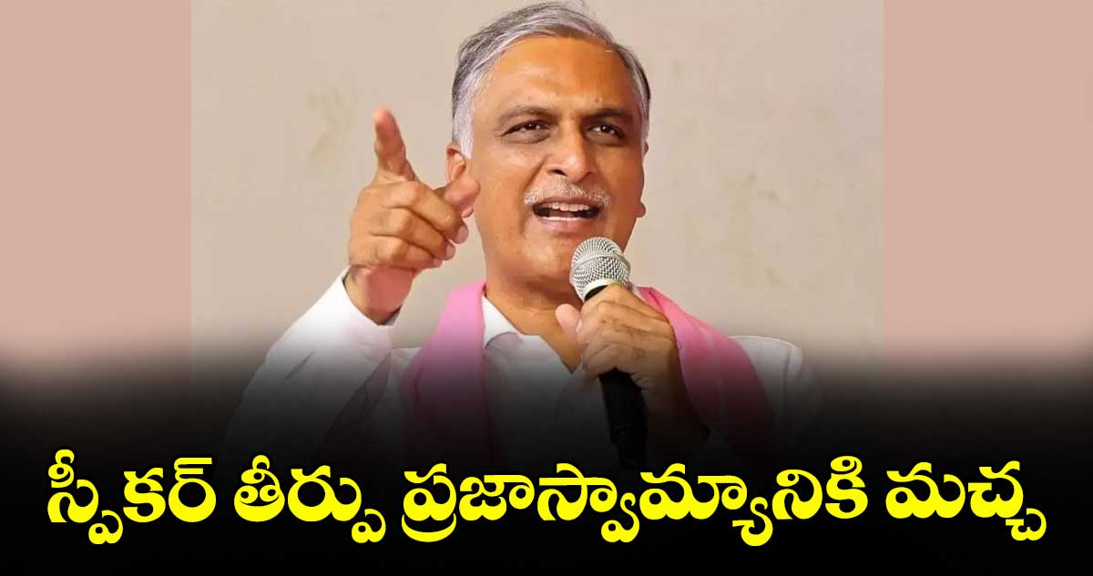 స్పీకర్ తీర్పు ప్రజాస్వామ్యానికి మచ్చ : హరీశ్ రావు