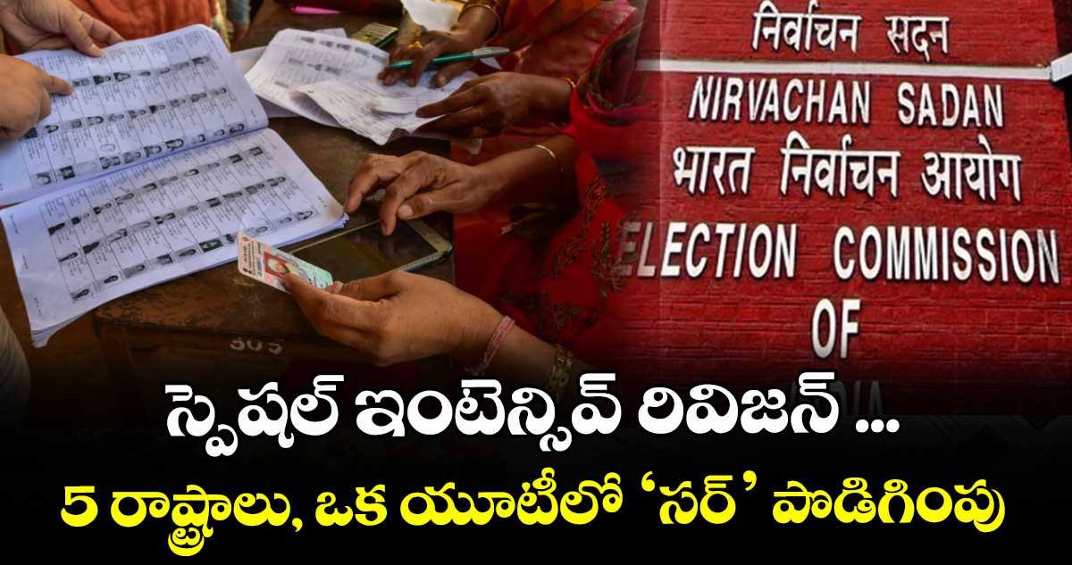 స్పెషల్‌‌‌‌‌‌‌‌ ఇంటెన్సివ్‌‌‌‌‌‌‌‌ రివిజన్‌ ...5 రాష్ట్రాలు, ఒక యూటీలో ‘సర్‌‌‌‌‌‌‌‌’ పొడిగింపు