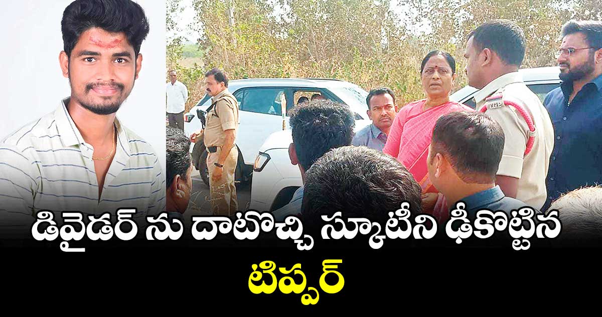 డివైడర్ ను దాటొచ్చి స్కూటీని ఢీకొట్టిన టిప్పర్