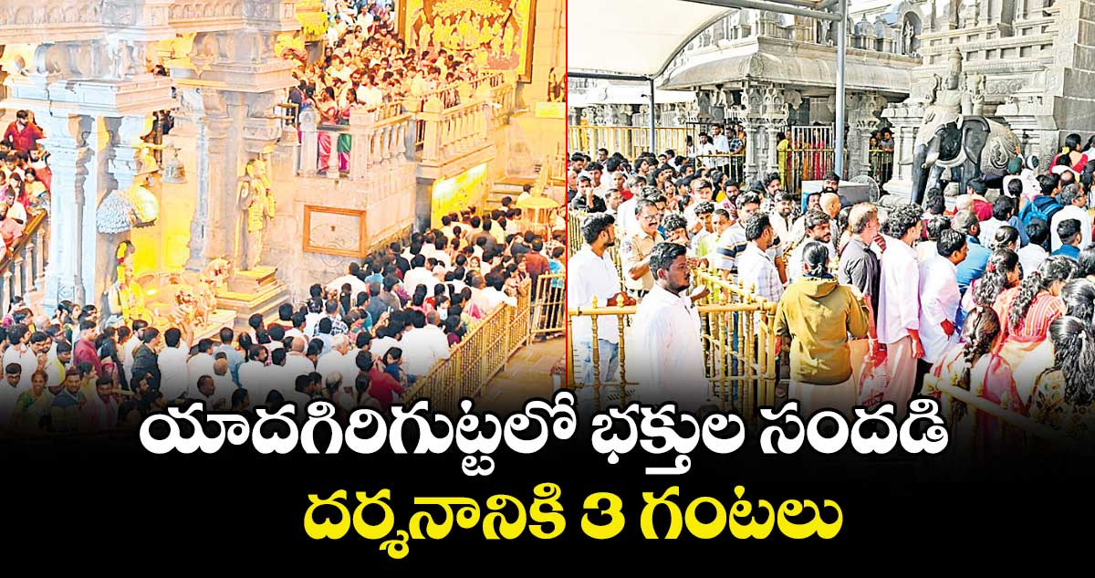 యాదగిరిగుట్టలో భక్తుల సందడి..దర్శనానికి 3 గంటలు