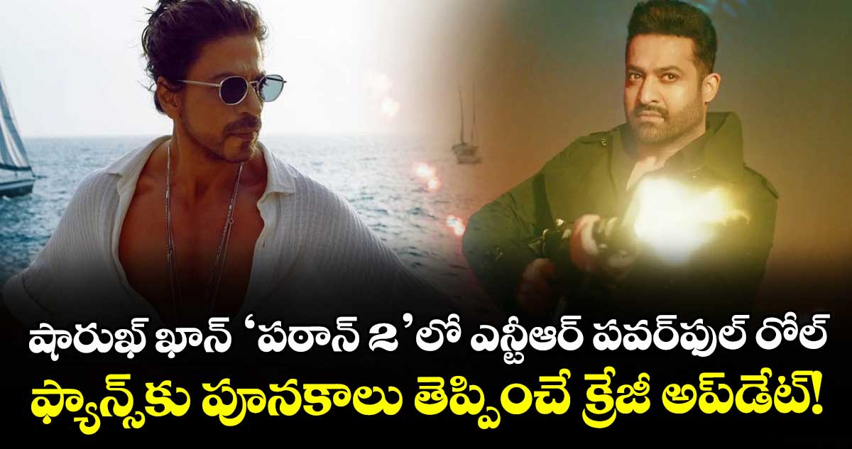 SRK vs Jr NTR: షారుఖ్ ఖాన్ ‘పఠాన్ 2’లో ఎన్టీఆర్ పవర్‌ఫుల్ రోల్.. ఫ్యాన్స్‌కు పూనకాలు తెప్పించే క్రేజీ అప్‌డేట్!