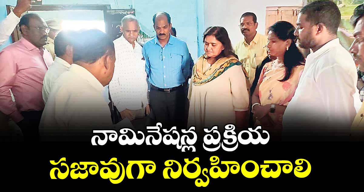 నామినేషన్ల ప్రక్రియ సజావుగా నిర్వహించాలి : పర్యవేక్షణ అధికారి లక్ష్మి 