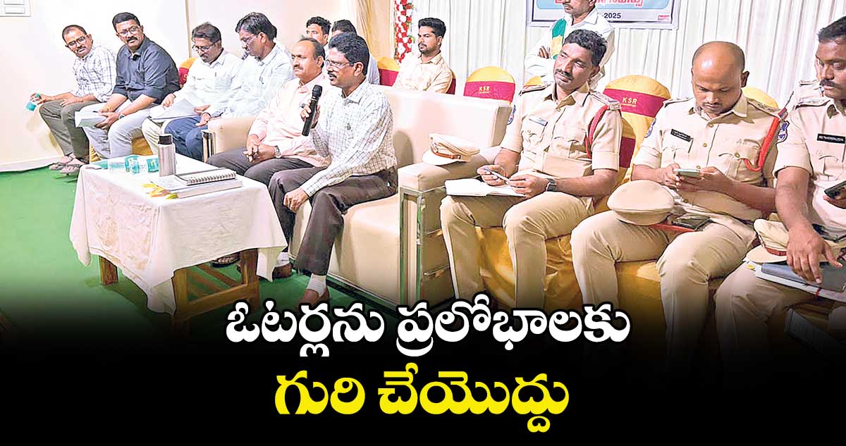 ఓటర్లను ప్రలోభాలకు గురి చేయొద్దు : రాష్ట్ర ఎన్నికల పరిశీలకుడు మనోహర్  
