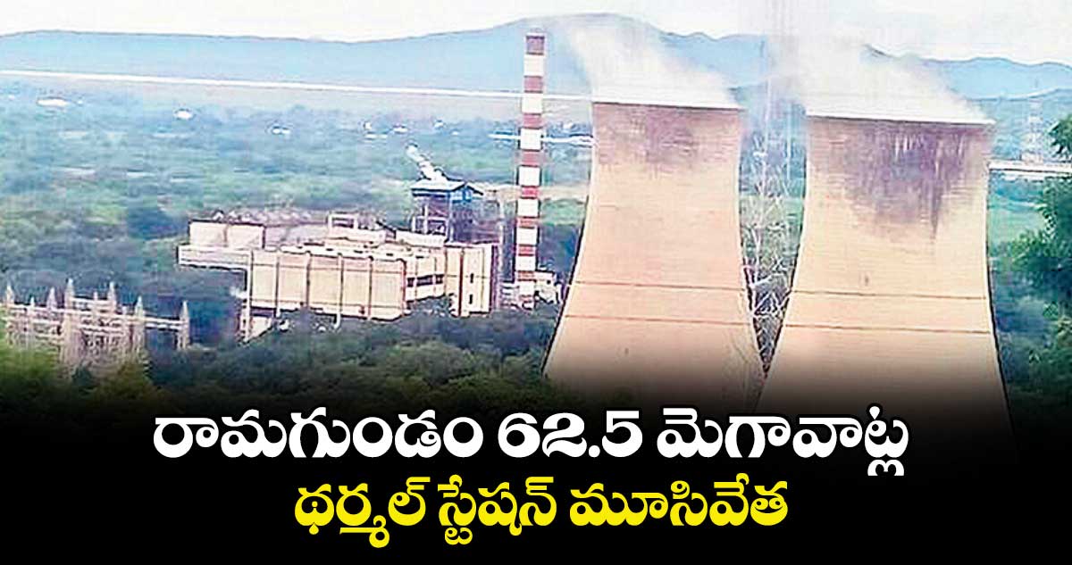 రామగుండం 62.5 మెగావాట్ల థర్మల్ స్టేషన్ మూసివేత