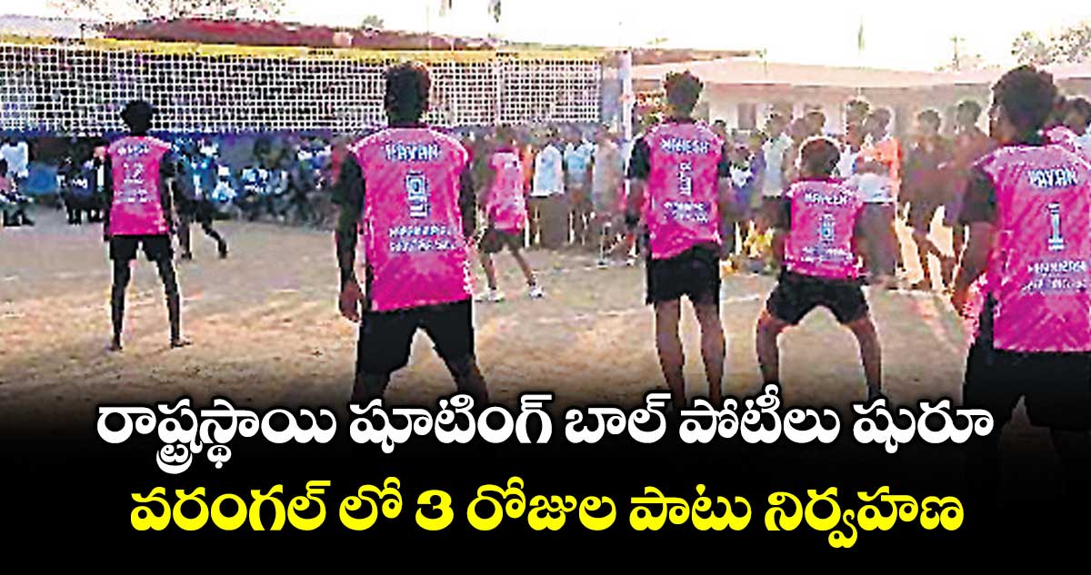 రాష్ట్రస్థాయి షూటింగ్ బాల్ పోటీలు షురూ..వరంగల్ లో 3 రోజుల పాటు నిర్వహణ
