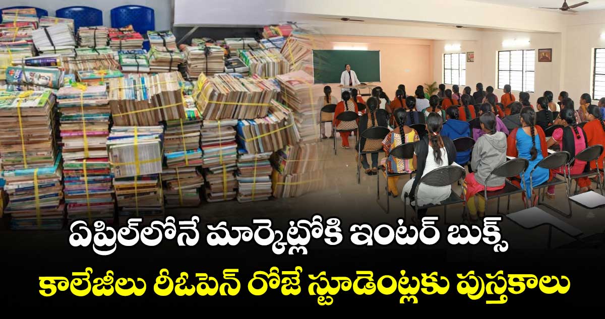 ఏప్రిల్‌‌‌‌‌‌‌‌‌‌‌‌‌‌‌‌లోనే మార్కెట్లోకి ఇంటర్ బుక్స్..కాలేజీలు రీఓపెన్ రోజే స్టూడెంట్లకు పుస్తకాలు