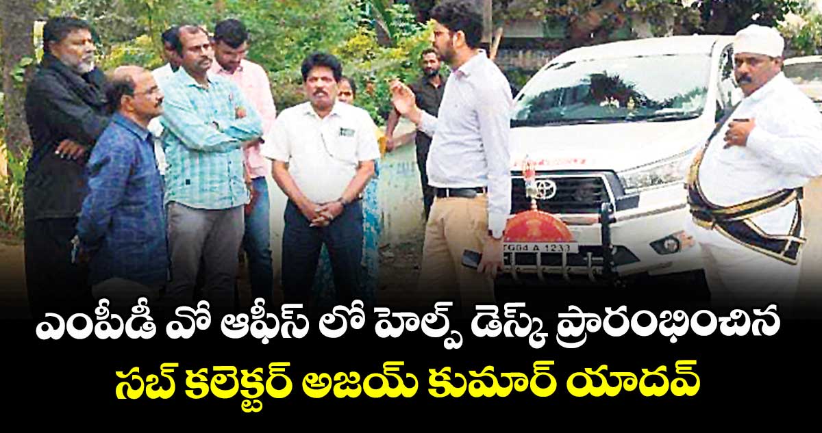 ఎంపీడీ వో ఆఫీస్ లో  హెల్ప్ డెస్క్ ప్రారంభించిన సబ్ కలెక్టర్ అజయ్ కుమార్ యాదవ్