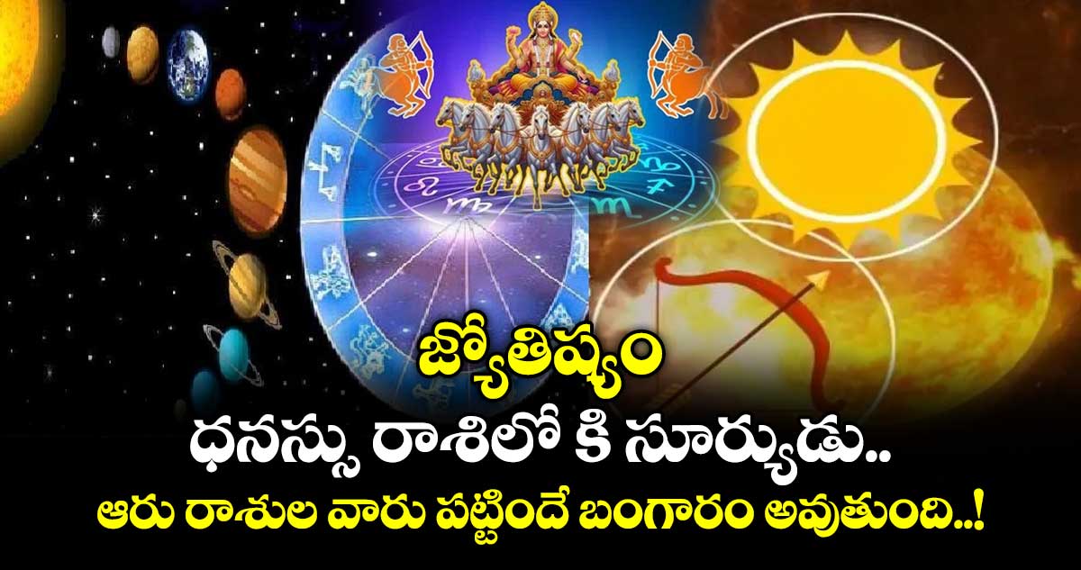 జ్యోతిష్యం:  ధనస్సు రాశిలో కి సూర్యుడు.. ఆరు రాశుల వారు పట్టిందే బంగారం అవుతుంది..!