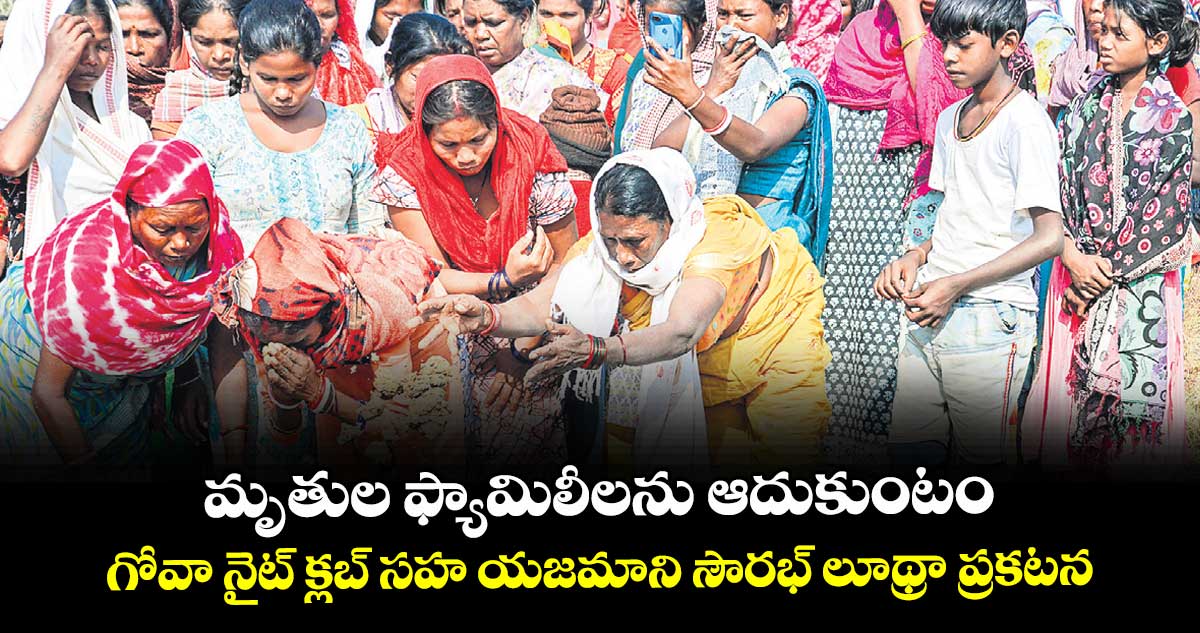 మృతుల ఫ్యామిలీలను ఆదుకుంటం.. గోవా నైట్‌‌ క్లబ్ సహ యజమాని సౌరభ్ లూథ్రా ప్రకటన