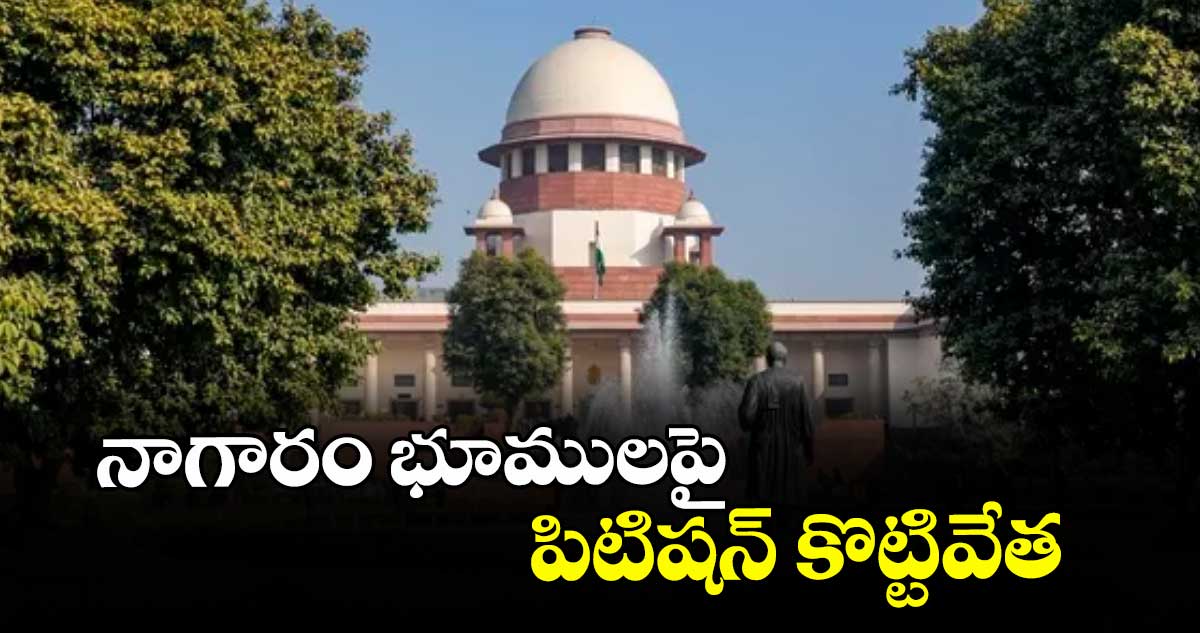 నాగారం భూములపై  పిటిషన్ కొట్టివేత : సుప్రీంకోర్టు