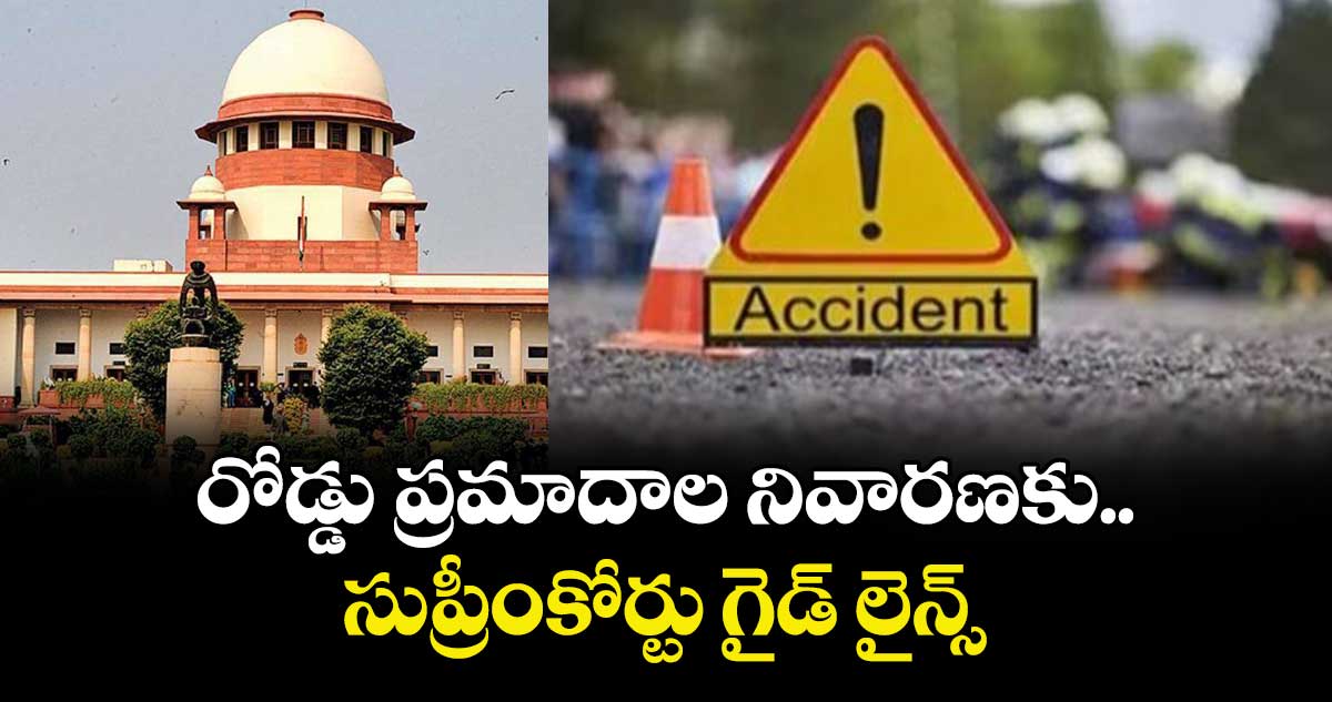 రోడ్డు ప్రమాదాల నివారణకు.. సుప్రీంకోర్టు గైడ్ లైన్స్