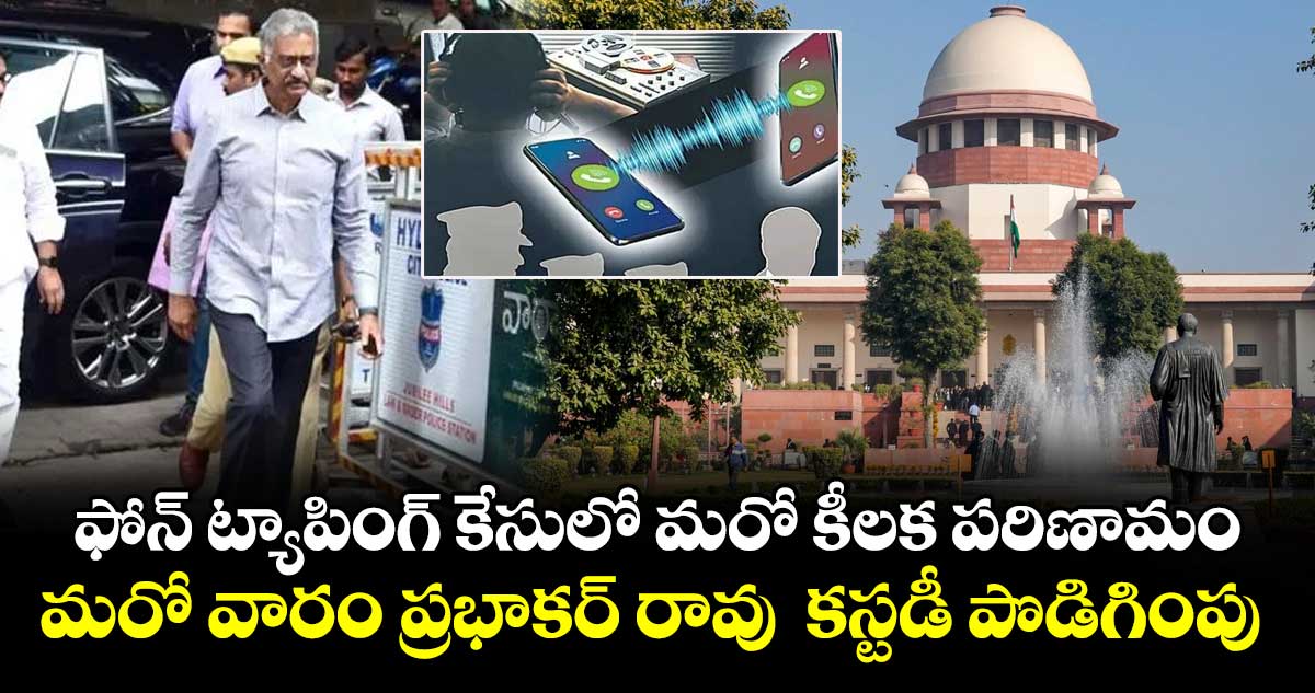 ఫోన్ ట్యాపింగ్ కేసులో మరో కీలక పరిణామం.. మరో వారం ప్రభాకర్ రావు  కస్టడీ పొడిగింపు