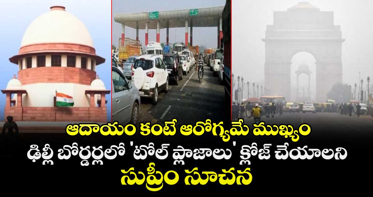 ఆదాయం కంటే ఆరోగ్యమే ముఖ్యం: ఢిల్లీ బోర్డర్లలో 'టోల్ ప్లాజాలు' క్లోజ్ చేయాలని సుప్రీం సూచన