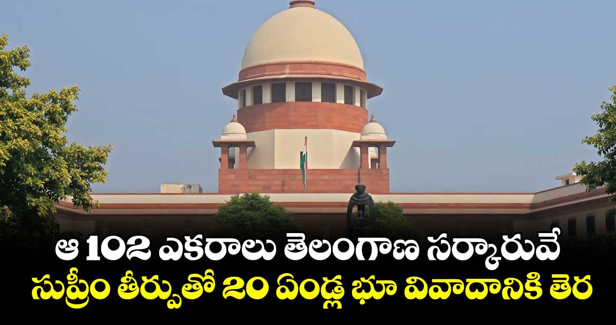 ఆ 102 ఎకరాలు తెలంగాణ సర్కారువే.. సుప్రీం తీర్పుతో 20 ఏండ్ల భూ వివాదానికి తెర