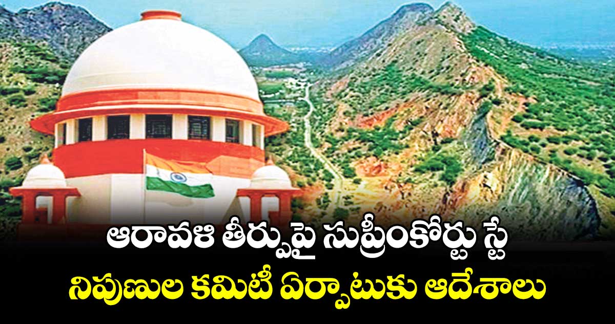 ఆరావళి తీర్పుపై సుప్రీంకోర్టు స్టే..  నిపుణుల కమిటీ ఏర్పాటుకు ఆదేశాలు