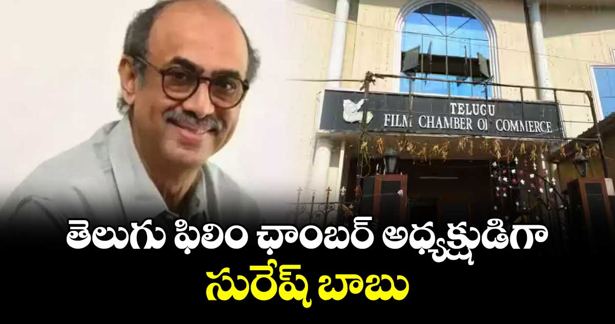తెలుగు ఫిలిం ఛాంబర్ అధ్యక్షుడిగా సురేష్ బాబు