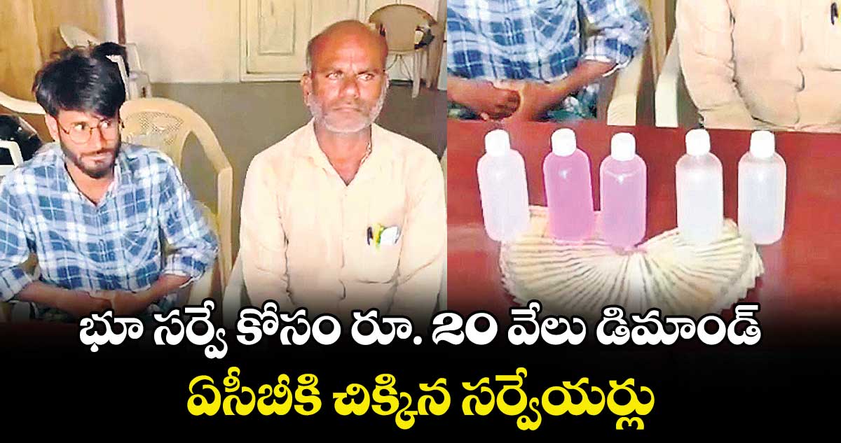 భూ సర్వే కోసం రూ. 20 వేలు డిమాండ్‌‌‌‌‌‌‌‌..ఏసీబీకి చిక్కిన సర్వేయర్లు