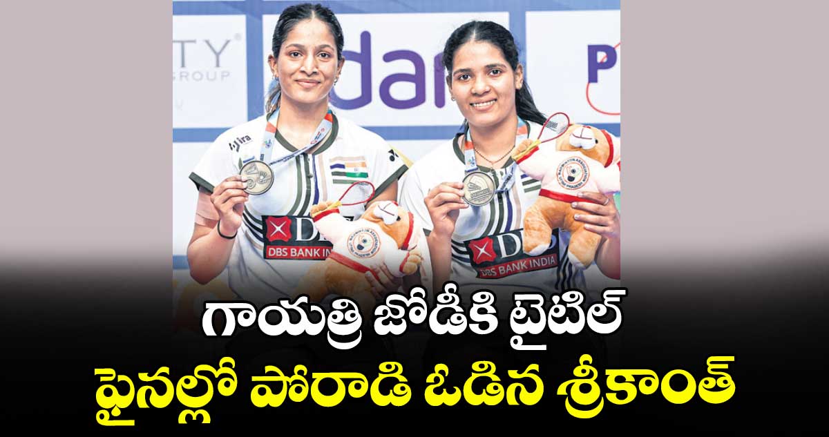గాయత్రి జోడీకి టైటిల్.. ఫైనల్లో పోరాడి ఓడిన శ్రీకాంత్‌